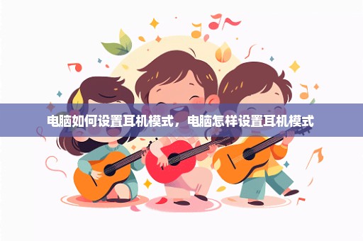 电脑如何设置耳机模式，电脑怎样设置耳机模式 