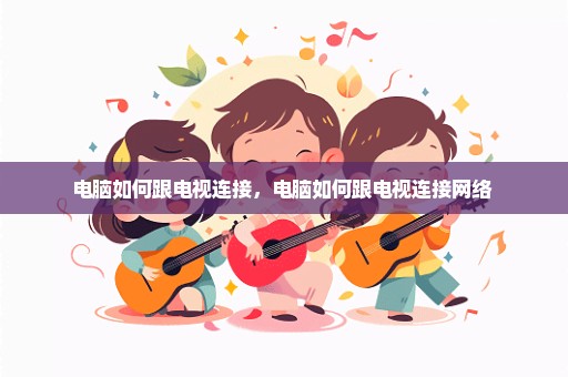 电脑如何跟电视连接，电脑如何跟电视连接网络 