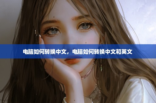 电脑如何转换中文，电脑如何转换中文和英文 