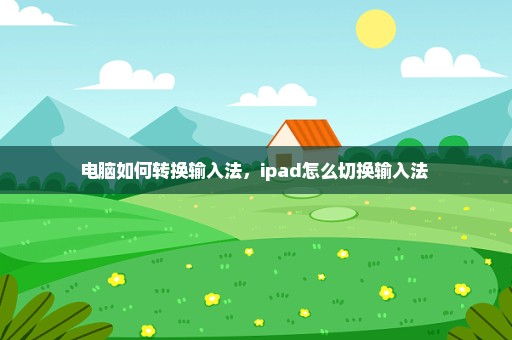 电脑如何转换输入法，ipad怎么切换输入法 