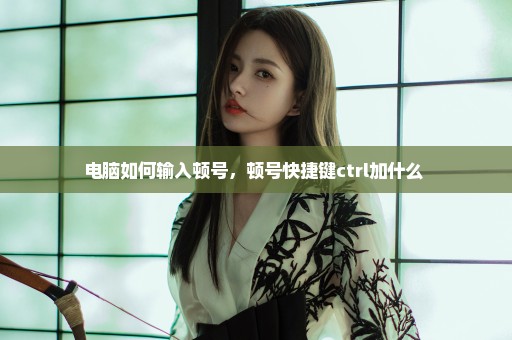 电脑如何输入顿号，顿号快捷键ctrl加什么 