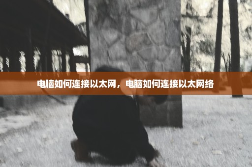电脑如何连接以太网，电脑如何连接以太网络 