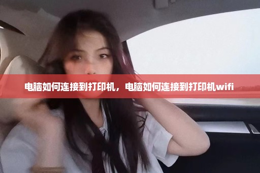 电脑如何连接到打印机，电脑如何连接到打印机wifi 