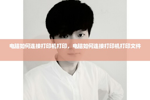 电脑如何连接打印机打印，电脑如何连接打印机打印文件 