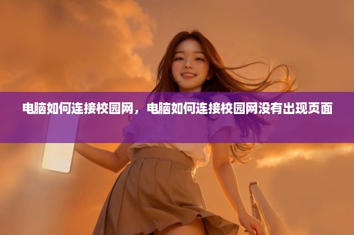 电脑如何连接校园网，电脑如何连接校园网没有出现页面 