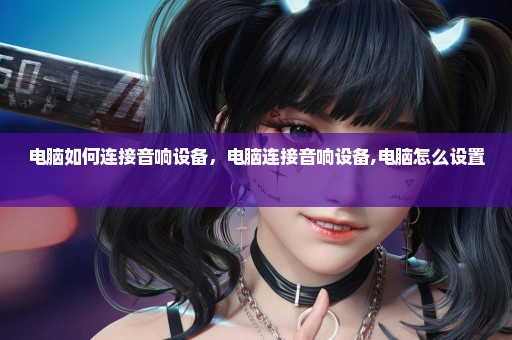 电脑如何连接音响设备，电脑连接音响设备,电脑怎么设置 