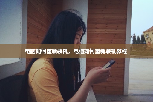 电脑如何重新装机，电脑如何重新装机教程 