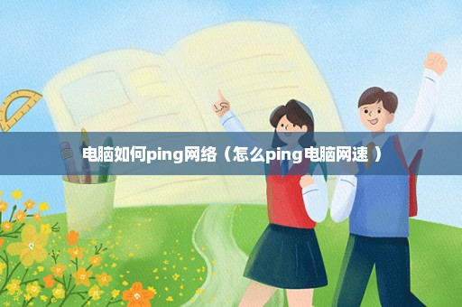 电脑如何ping网络（怎么ping电脑网速 ）