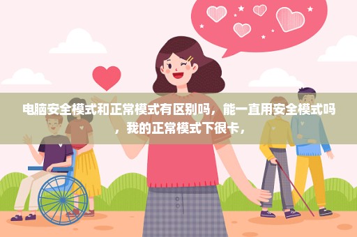 电脑安全模式和正常模式有区别吗，能一直用安全模式吗，我的正常模式下很卡，