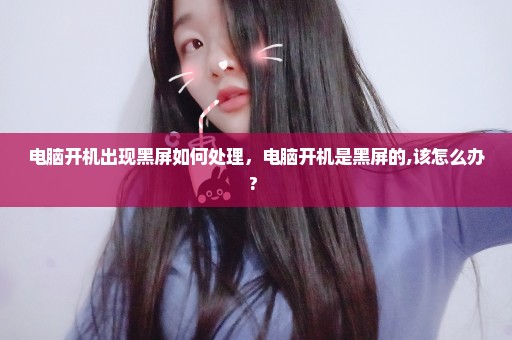 电脑开机出现黑屏如何处理，电脑开机是黑屏的,该怎么办? 