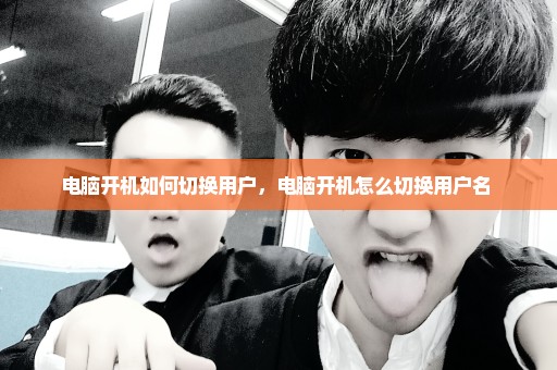 电脑开机如何切换用户，电脑开机怎么切换用户名 
