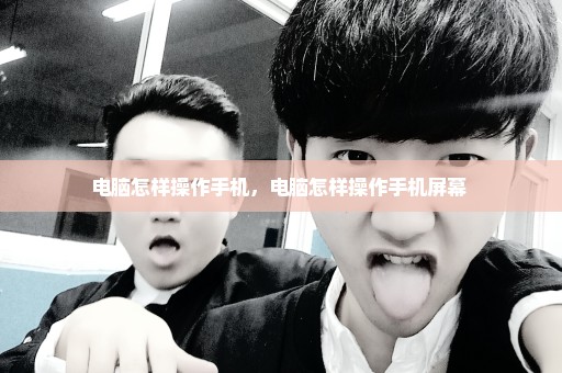 电脑怎样操作手机，电脑怎样操作手机屏幕 