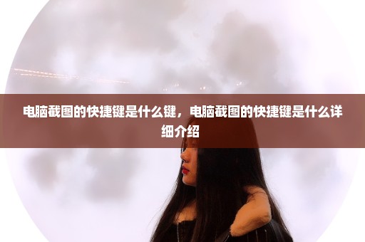 电脑截图的快捷键是什么键，电脑截图的快捷键是什么详细介绍 