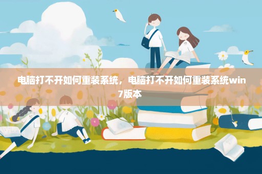 电脑打不开如何重装系统，电脑打不开如何重装系统win7版本 