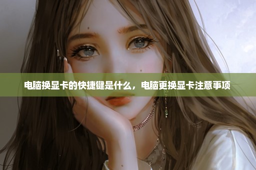 电脑换显卡的快捷键是什么，电脑更换显卡注意事项 