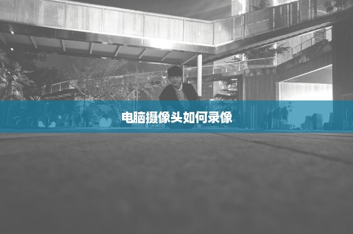 电脑摄像头如何录像