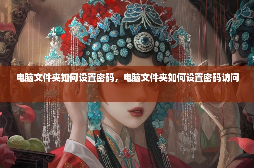 电脑文件夹如何设置密码，电脑文件夹如何设置密码访问 