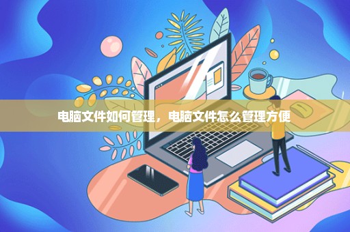 电脑文件如何管理，电脑文件怎么管理方便 