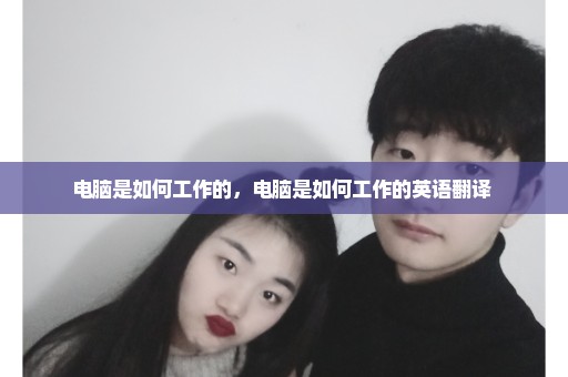 电脑是如何工作的，电脑是如何工作的英语翻译 