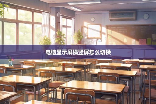 电脑显示屏横竖屏怎么切换