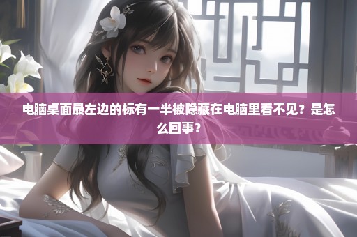 电脑桌面最左边的标有一半被隐藏在电脑里看不见？是怎么回事？