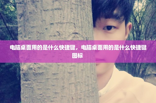 电脑桌面用的是什么快捷键，电脑桌面用的是什么快捷键图标 