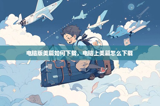 电脑版美篇如何下载，电脑上美篇怎么下载 