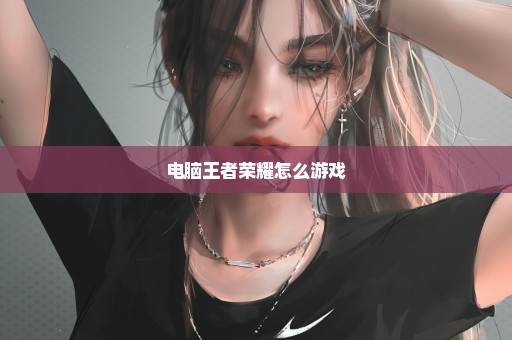 电脑王者荣耀怎么游戏