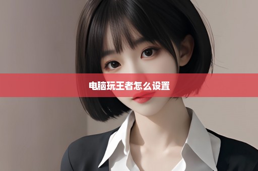 电脑玩王者怎么设置