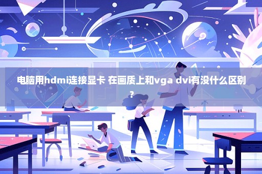 电脑用hdmi连接显卡 在画质上和vga dvi有没什么区别？
