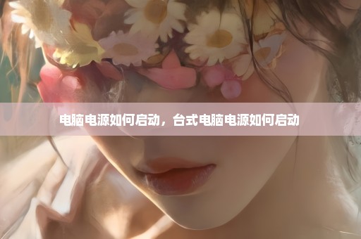 电脑电源如何启动，台式电脑电源如何启动 