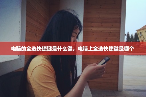 电脑的全选快捷键是什么键，电脑上全选快捷键是哪个 