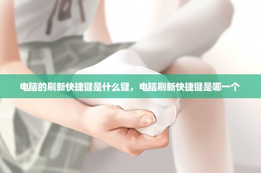 电脑的刷新快捷键是什么键，电脑刷新快捷键是哪一个 