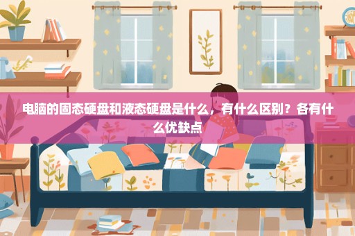 电脑的固态硬盘和液态硬盘是什么，有什么区别？各有什么优缺点