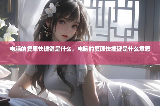电脑的复原快捷键是什么，电脑的复原快捷键是什么意思 