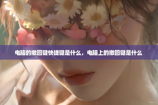 电脑的撤回键快捷键是什么，电脑上的撤回键是什么 