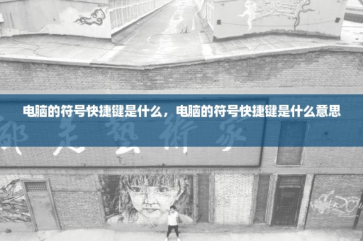 电脑的符号快捷键是什么，电脑的符号快捷键是什么意思 