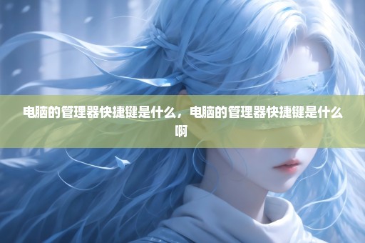 电脑的管理器快捷键是什么，电脑的管理器快捷键是什么啊 