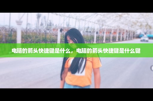 电脑的箭头快捷键是什么，电脑的箭头快捷键是什么键 