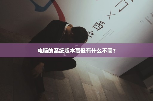 电脑的系统版本高低有什么不同？