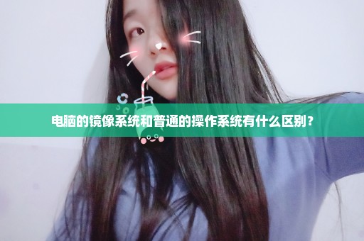 电脑的镜像系统和普通的操作系统有什么区别？
