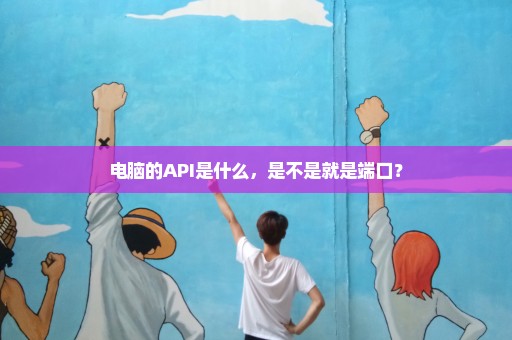 电脑的API是什么，是不是就是端口？