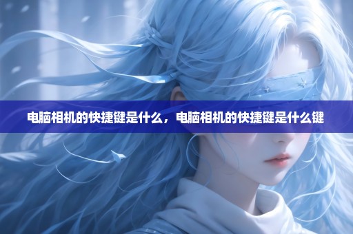 电脑相机的快捷键是什么，电脑相机的快捷键是什么键 