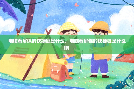 电脑看屏保的快捷键是什么，电脑看屏保的快捷键是什么啊 