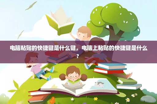 电脑粘贴的快捷键是什么键，电脑上粘贴的快捷键是什么? 