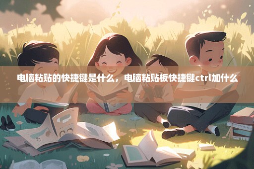电脑粘贴的快捷键是什么，电脑粘贴板快捷键ctrl加什么 