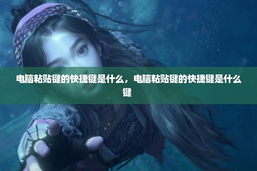 电脑粘贴键的快捷键是什么，电脑粘贴键的快捷键是什么键 