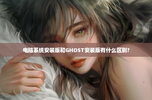 电脑系统安装版和GHOST安装版有什么区别?