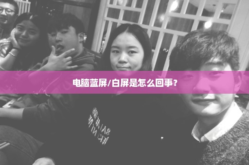 电脑蓝屏/白屏是怎么回事？