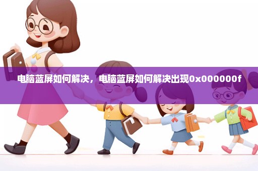 电脑蓝屏如何解决，电脑蓝屏如何解决出现0x000000f 